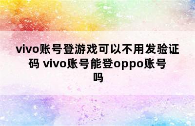 vivo账号登游戏可以不用发验证码 vivo账号能登oppo账号吗